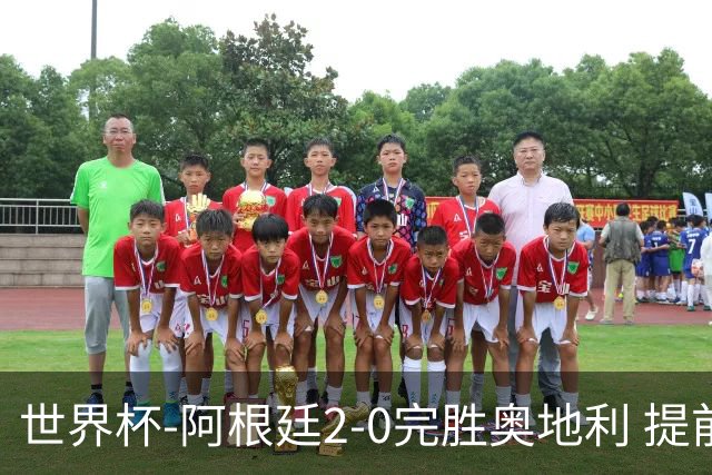 世界杯-阿根廷2-0完胜奥地利 提前一轮小组出线