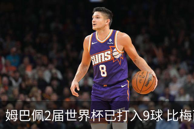 姆巴佩2届世界杯已打入9球 比梅西C罗进球数都多